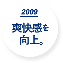 2009 爽快感を向上。