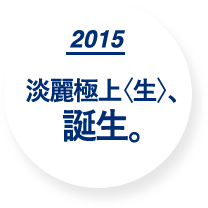 2015 淡麗極上〈生〉、誕生。