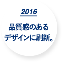 2016 品質感のあるデザインに刷新。