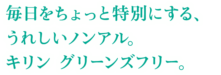 毎日をちょっと特別にする、うれしいノンアル。キリン グリーンズフリー。