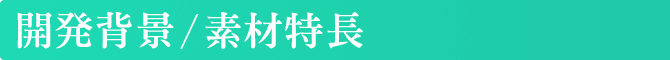 開発背景／素材特長