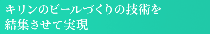 キリンのビールづくりの技術を結集させて実現