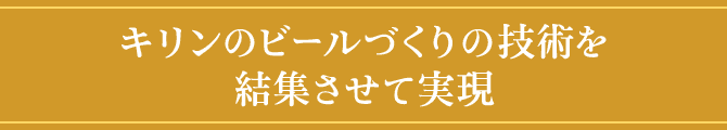キリンのビールづくりの技術を結集させて実現