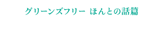グリーンズフリー ほんとの話篇