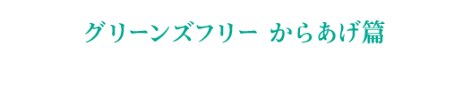 グリーンズフリー からあげ篇