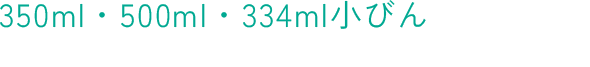 350ml・500ml・334ml小びん