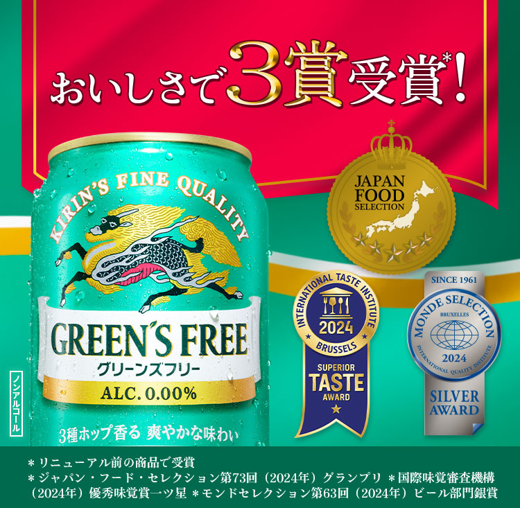 グリーンズフリー おいしさで3賞受賞＊! ＊リニューアル前の商品で受賞 ＊ジャパン・フード・セレクション第73回（2024年）グランプリ ＊国際味覚審査機構（2024年）優秀味覚賞一ツ星 ＊モンドセレクション第63回（2024年）ビール部門銀賞 ノンアルコール