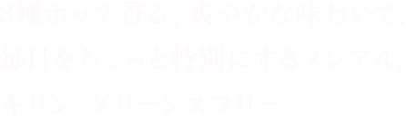 3種ホップ香る、爽やかな味わいで、毎日をちょっと特別にするノンアル。キリン グリーンズフリー