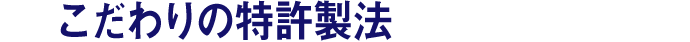 こだわりの特許製法