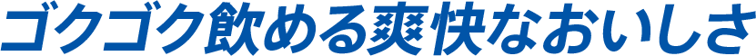 ゴクゴク飲める爽快なおいしさ