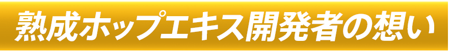 ～熟成ホップエキス開発者の想い～