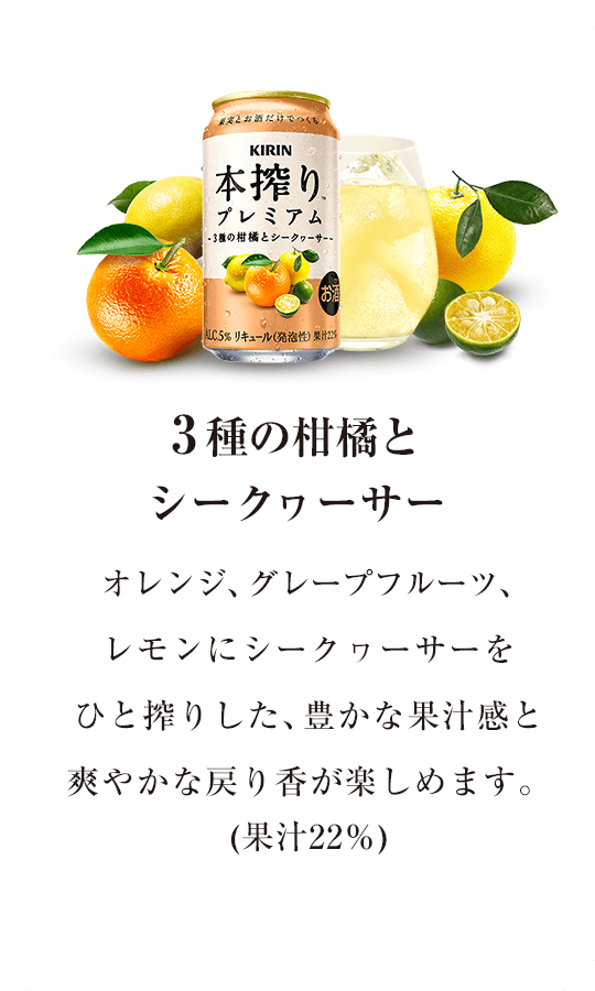【3種の柑橘とシークヮーサー】オレンジ、グレープフルーツ、レモンにシークヮーサーをひと搾りした、豊かな果汁感と爽やかな戻り香が楽しめます。(果汁22％)
