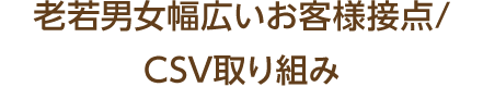 老若男女幅広いお客様接点/CSV取り組み
