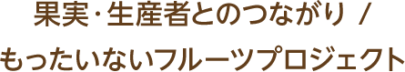 果実・生産者とのつながり / もったいないフルーツプロジェクト