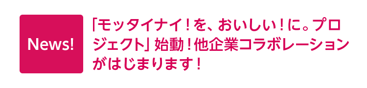 News! 「モッタイナイ！を、おいしい！に。プロジェクト」始動！他企業コラボレーションがはじまります！