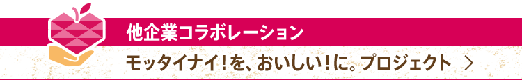 他企業コラボレーション モッタイナイ！を、おいしい！に。プロジェクト