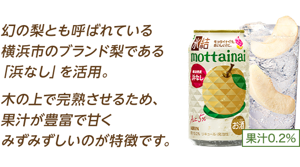 幻の梨とも呼ばれている横浜市のブランド梨である「浜なし」を活用。木の上で完熟させるため、果汁が豊富で甘くみずみずしいのが特徴です。
