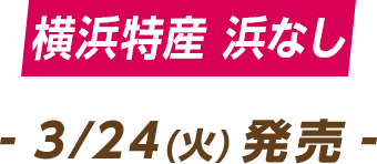 横浜特産 浜なし - 3/24(火)発売 -