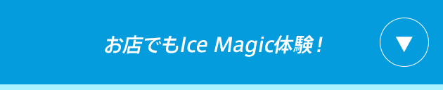 お店でもIce Magic体験！