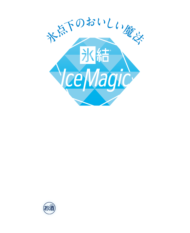 氷点下のおいしい魔法 氷結® Ice Magic -18℃ Ice Magic 01 最高の乾杯 -5℃ Ice Magic 02 シャリフワ新食感 -50℃ Ice Magic 03 大人のデザート お酒