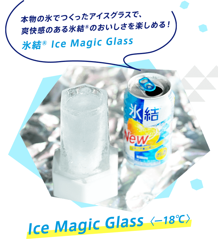 Ice Magic Glass 〈−18℃〉本物の氷でつくったアイスグラスで、爽快感のある氷結®のおいしさを楽しめる！ 氷結® Ice Magic Glass