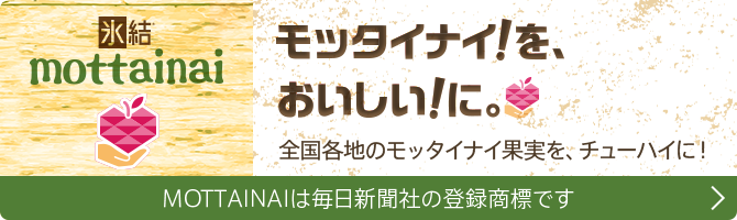 氷結®mottainai モッタイナイ！を、おいしい！に。 全国各地のモッタイナイ果実を、チューハイに！ MOTTAINAIは毎日新聞社の登録商標です