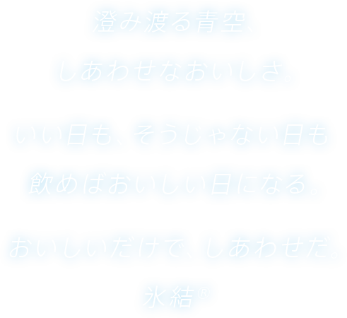 澄み渡る青空、しあわせなおいしさ。いい日も、そうじゃない日も飲めばおいしい日になる。おいしいだけで、しあわせだ。氷結®