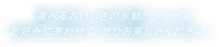 選べるおいしさの氷結®シリーズお好みにあわせて、ぜひお楽しみください。