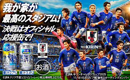我が家が最高のスタジアム！決戦はオフィシャル応援缶で！ お酒 果汁2.7% 果汁3.4% ©JFAアジア予選3/20VSバーレーン戦出場時間上位15名 ©JFAキリンチャレンジカップ202511/18VSボリビア戦後半スターティングメンバー