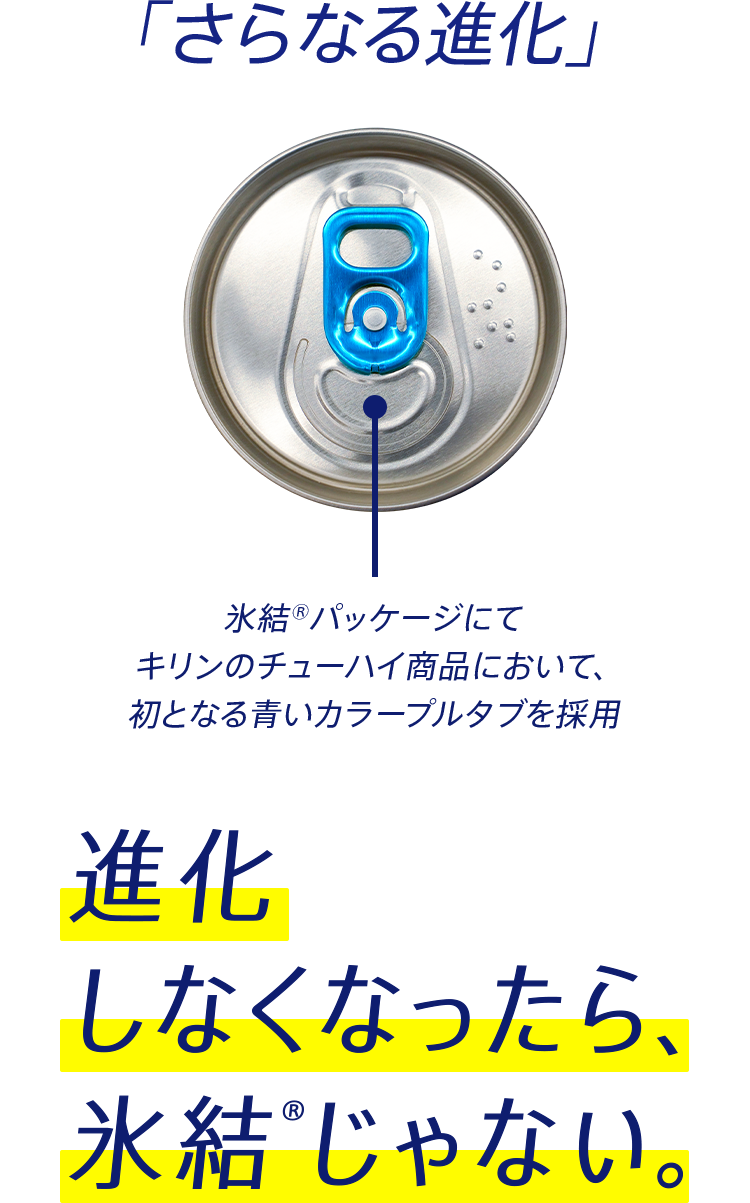 「さらなる進化」 氷結®パッケージにてキリンのチューハイ商品において、初となる青いカラープルタブを採用 進化しなくなったら、氷結®じゃない。