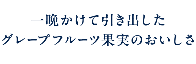 一晩かけて引き出したグレープフルーツ果実のおいしさ