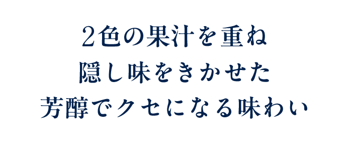 2色の果汁を重ね隠し味をきかせた芳醇でクセになる味わい