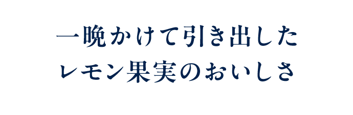 一晩かけて引き出したレモン果実のおいしさ