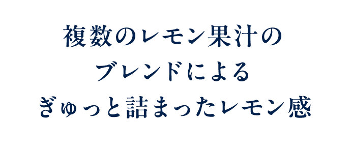 複数のレモン果汁のブレンドによるぎゅっと詰まったレモン感