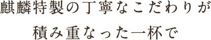 麒麟特製の丁寧なこだわりが積み重なった一杯で