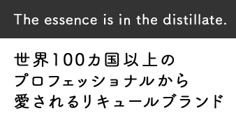 The essence is in the distillate.世界100カ国以上のプロフェッショナルから愛されるリキュールブランド