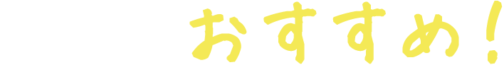 ここがおすすめ！