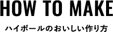HOW TO MAKE ハイボールのおいしい作り方