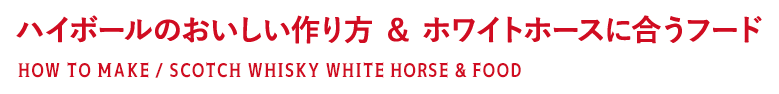 ハイボールのおいしい作り方 ＆ ホワイトホースに合うフード HOW TO MAKE / SCOTCH WHISKY WHITE HORSE & FOOD