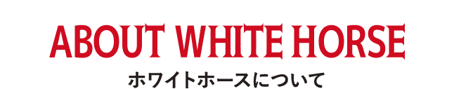 ABOUT WHITE HORSE ホワイトホースについて