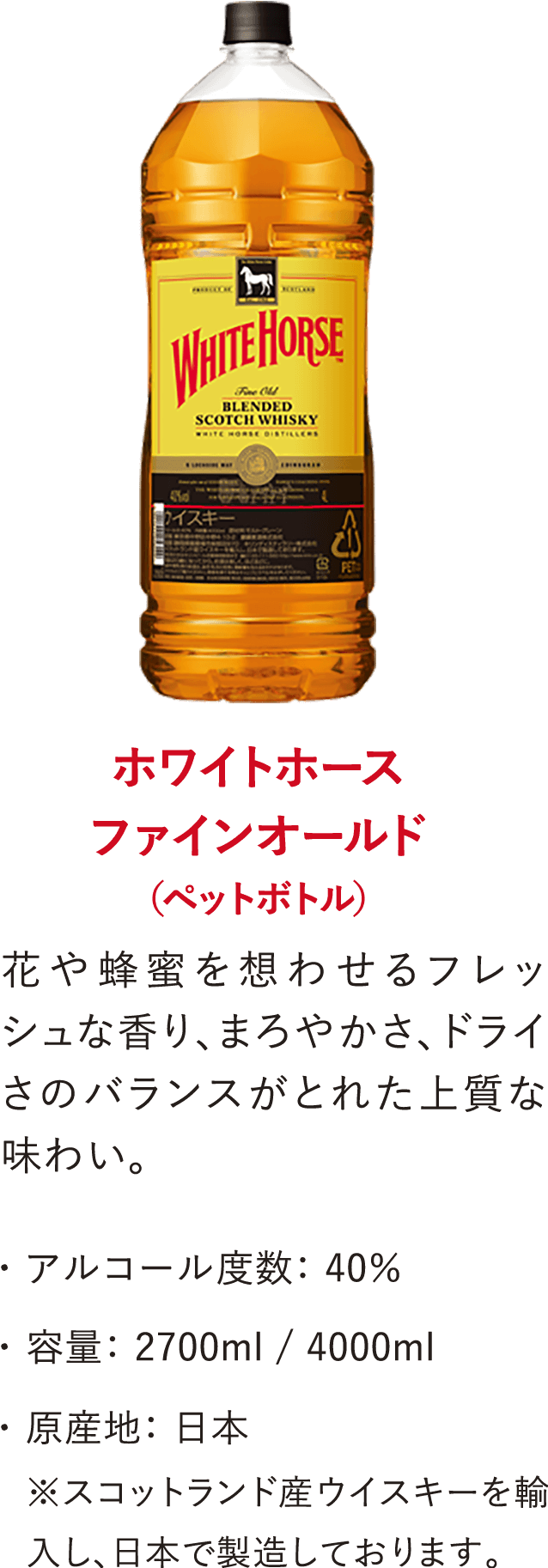 ホワイトホース ファインオールド（ペットボトル）花や蜂蜜を想わせるフレッシュな香り、まろやかさ、ドライさのバランスがとれた上質な味わい。・アルコール度数：40％・容量：2700ml 4000ml