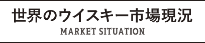 世界のウイスキー市場現況 MARKET SITUATION