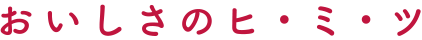 おいしさのヒミツ
