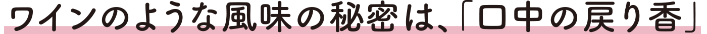 ワインのような風味の秘密は、「口中の戻り香」