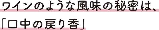 ワインのような風味の秘密は、「口中の戻り香」