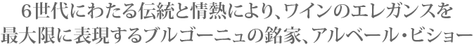 6世代にわたる伝統と情熱により、ワインのエレガンスを最大限に表現するブルゴーニュの銘家、アルベール・ビショー