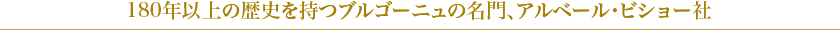 180年以上の歴史を持つブルゴーニュの名門、アルベール・ビショー社