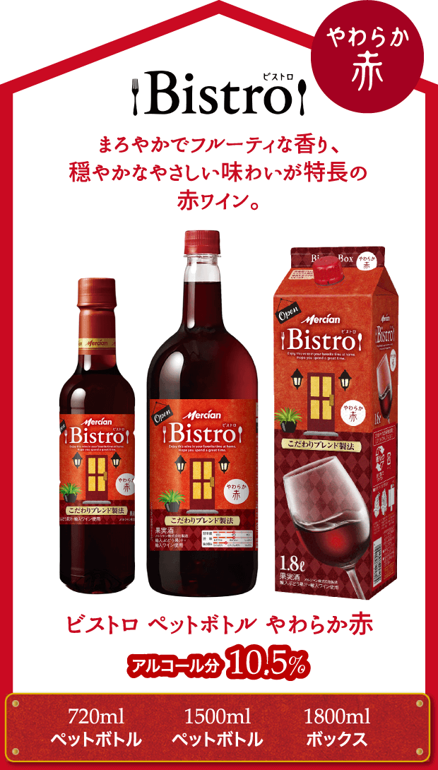 Bistro まろやかでフルーティな香り、穏やかなやさしい味わいが特長の赤ワイン。中身・パッケージ・リニューアル アルコール分11% ビストロ ペットボトル やわらか赤  720mlペットボトル 1500mlペットボトル 1800mlボックス