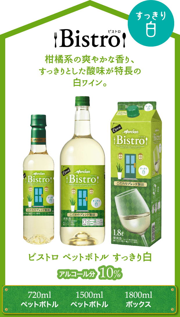 Bistro 柑橘系の爽やかな香り、すっきりとした酸味が特長の白ワイン。中身・パッケージ・リニューアル アルコール分10% ビストロ ペットボトル すっきり白 720mlペットボトル 1500mlペットボトル 1800mlボックス