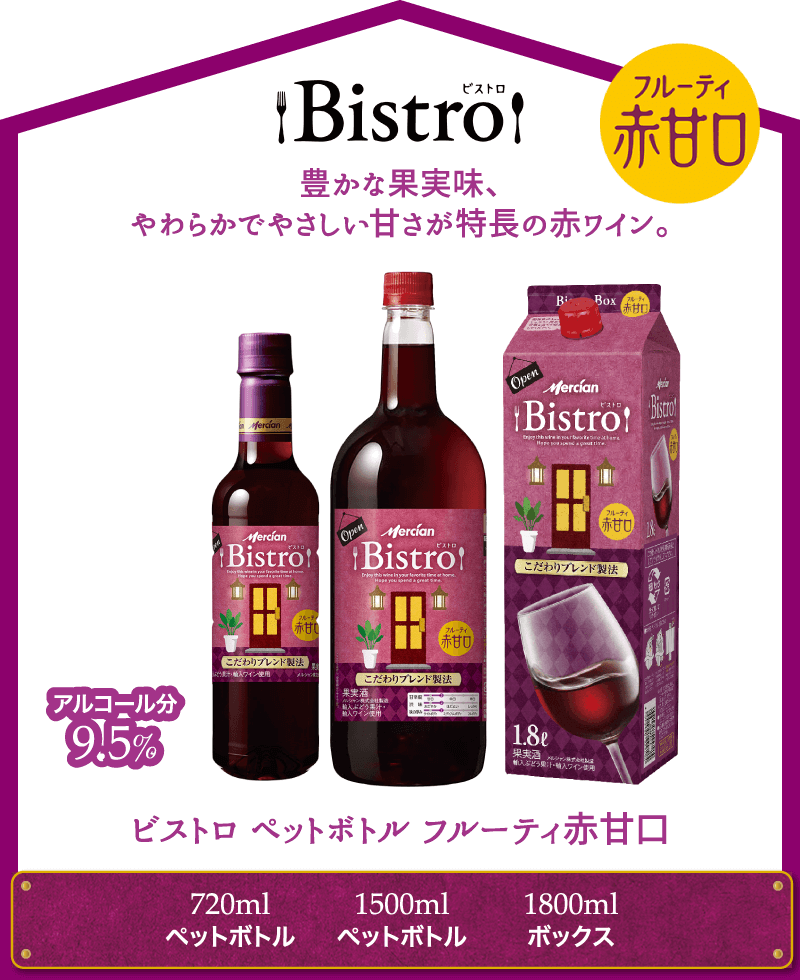 Bistro 豊かな果実味、やわらかでやさしい甘さが特長の赤ワイン。パッケージリニューアル アルコール分9.5% ビストロ ペットボトル フルーティ赤甘口 720mlペットボトル 1500mlペットボトル 1800mlボックス